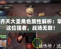 CF齊天大圣角色屬性解析：掌握這位強(qiáng)者，戰(zhàn)場無敵！