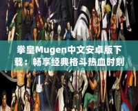 拳皇Mugen中文安卓版下載：暢享經典格斗熱血時刻