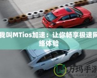我叫MTios加速：讓你暢享極速網絡體驗