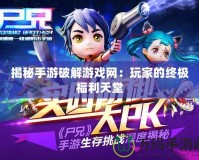 揭秘手游破解游戲網：玩家的終極福利天堂
