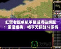 紅警老版單機手機游戲破解版：重溫經(jīng)典，暢享無限戰(zhàn)斗激情