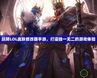 玩轉LOL皮膚修改器手游，打造獨一無二的游戲體驗
