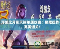 浮破之月影天殤單通攻略：極限操作、完美通關(guān)！