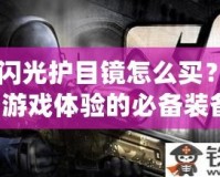 CF閃光護目鏡怎么買？提升游戲體驗的必備裝備！