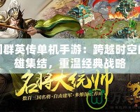 三國群英傳單機手游：跨越時空的英雄集結，重溫經典戰略