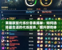 英雄聯(lián)盟代練價目表揭秘：如何選擇最合適的代練服務(wù)，提升游戲體驗？