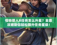 怪物獵人X任務怎么升星？全面攻略助你輕松提升任務星級！