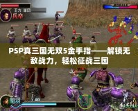 PSP真三國無雙5金手指——解鎖無敵戰力，輕松征戰三國