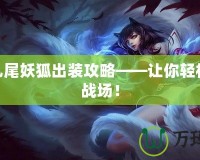 LOL九尾妖狐出裝攻略——讓你輕松掌控戰(zhàn)場(chǎng)！