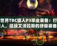 魔獸世界TBC獵人P3畢業(yè)裝備：打造最強(qiáng)獵人，征戰(zhàn)艾澤拉斯的終極裝備之路