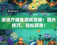 游戲廳捕魚游戲攻略：提升技巧，輕松獲勝！
