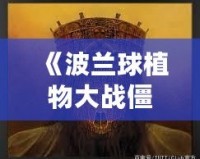 《波蘭球植物大戰僵尸手機版：全球玩家熱血對戰，策略與幽默的完美結合》