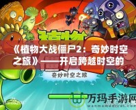 《植物大戰僵尸2：奇妙時空之旅》——開啟跨越時空的冒險之門！
