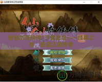 新仙劍奇?zhèn)b傳1下載地址——經(jīng)典之作，重溫江湖傳奇