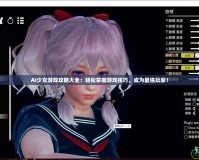 AI少女游戲攻略大全：輕松掌握游戲技巧，成為最強玩家！