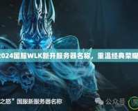 2024國(guó)服WLK新開服務(wù)器名稱，重溫經(jīng)典榮耀！