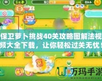 保衛蘿卜挑戰40關攻略圖解法視頻大全下載，讓你輕松過關無憂！