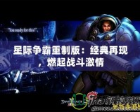 星際爭霸重制版：經典再現，燃起戰斗激情