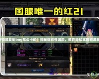 DNF物品復(fù)制bug怎么卡的？揭秘爆炸性漏洞，教你輕松實(shí)現(xiàn)資源暴漲！