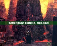 夢幻神界還能玩嗎？重新體驗經典，探索無盡奇跡！