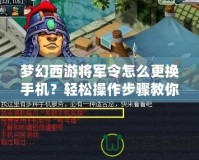 夢(mèng)幻西游將軍令怎么更換手機(jī)？輕松操作步驟教你搞定！