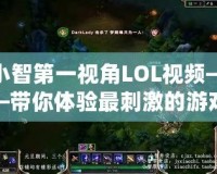 小智第一視角LOL視頻——帶你體驗最刺激的游戲瞬間！