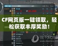 CF網頁版一鍵領取，輕松獲取豐厚獎勵！