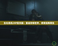 生化危機2XP復刻版：重返恐怖世界，感受經典再生