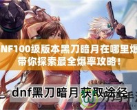 DNF100級(jí)版本黑刀暗月在哪里爆？帶你探索最全爆率攻略！