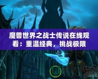 魔獸世界之戰士傳說在線觀看：重溫經典，挑戰極限