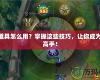 LOL道具怎么用？掌握這些技巧，讓你成為游戲高手！