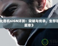 《生化危機6IGN評測：突破與傳承，生存恐懼新篇章》