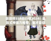 陰陽師SSR排行榜2024：最強式神強力推薦，誰才是你最值得擁有的伙伴？