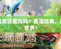 夢(mèng)幻國(guó)度還能玩嗎？重溫經(jīng)典，探索新世界！