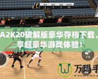 NBA2K20破解版豪華存檔下載，暢享超豪華游戲體驗！