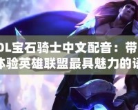 LOL寶石騎士中文配音：帶你體驗英雄聯盟最具魅力的語音世界