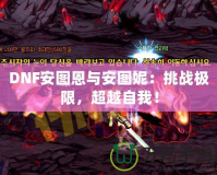 DNF安圖恩與安圖妮：挑戰極限，超越自我！