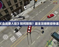 PSP《血戰唐人街》如何刷錢？最全攻略教你快速致富！