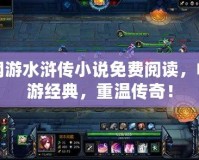 網(wǎng)游水滸傳小說免費(fèi)閱讀，暢游經(jīng)典，重溫傳奇！