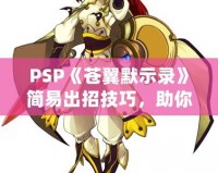 PSP《蒼翼默示錄》簡(jiǎn)易出招技巧，助你輕松掌握戰(zhàn)斗精髓！