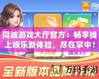 同城游戲大廳官方：暢享線上娛樂新體驗，盡在掌中！