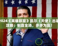 2024《英雄聯盟》凱爾（天使）出裝攻略：制霸全場，步步為贏！