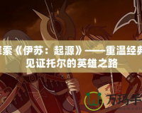 探索《伊蘇：起源》——重溫經典，見證托爾的英雄之路