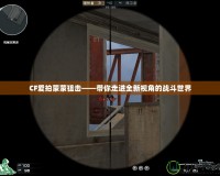 CF愛拍蒙蒙狙擊——帶你走進全新視角的戰斗世界