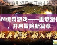 GM傳奇游戲——重燃激情，開啟冒險新篇章