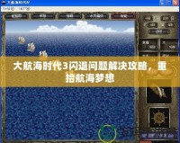 大航海時代3閃退問題解決攻略，重拾航海夢想