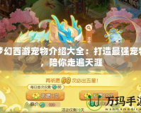 夢幻西游寵物介紹大全：打造最強寵物，陪你走遍天涯