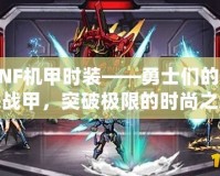 DNF機甲時裝——勇士們的未來戰(zhàn)甲，突破極限的時尚之選！