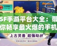SF手游平臺大全：帶你暢享最火爆的手機游戲世界