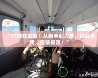 “CF游戲生涯：從新手到大神，挑戰自我，突破極限！”